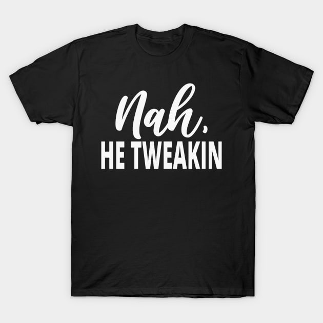 Sarcastic Saying: Nah He Tweakin T-Shirt by Daily Design